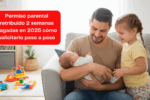 Permiso parental retribuido: 2 semanas pagadas en 2025 cómo solicitarlo paso a paso